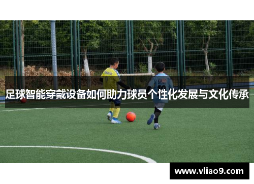 足球智能穿戴设备如何助力球员个性化发展与文化传承