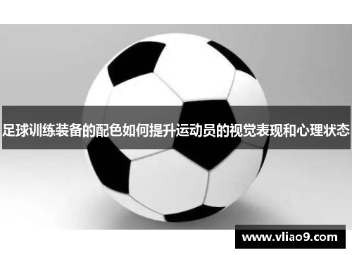 足球训练装备的配色如何提升运动员的视觉表现和心理状态